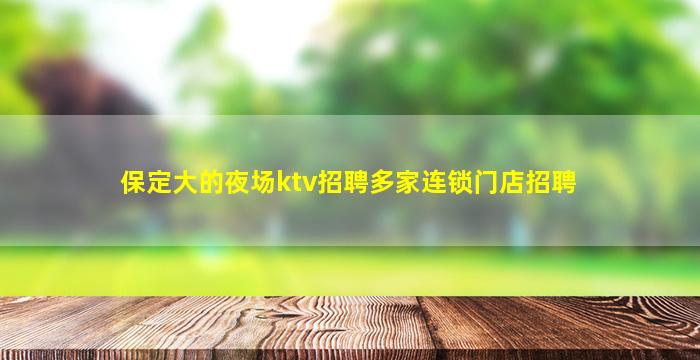 保定大的夜场ktv招聘多家连锁门店招聘