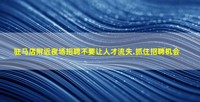 驻马店附近夜场招聘不要让人才流失.抓住招聘机会